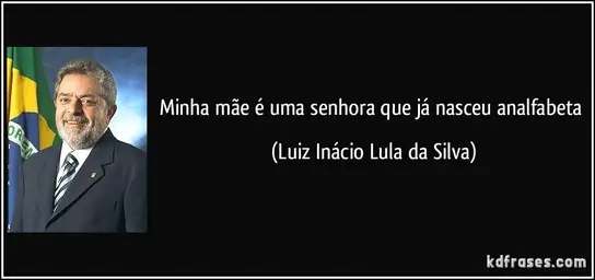 frase-minha-mae-e-uma-senhora-que-ja-nasceu-analfabeta-luiz-inacio-lula-da-silva-130092.webp